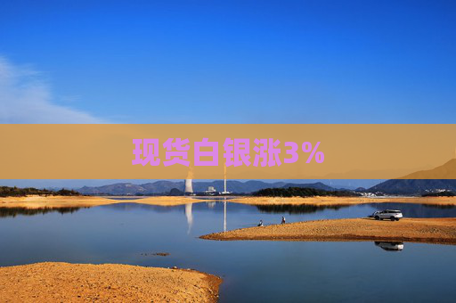 现货白银涨3%