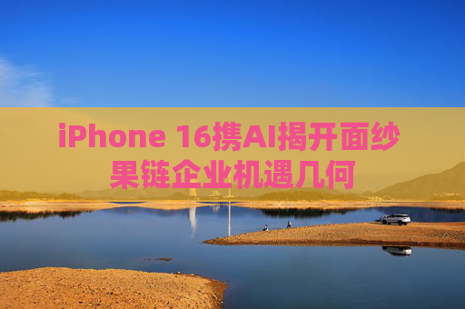 iPhone 16携AI揭开面纱 果链企业机遇几何