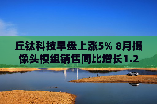 丘钛科技早盘上涨5% 8月摄像头模组销售同比增长1.2%