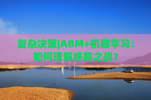 复杂决策|ABM+机器学习：如何理解终局之战？