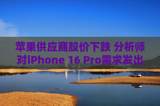 苹果供应商股价下跌 分析师对iPhone 16 Pro需求发出警告