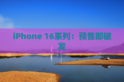 iPhone 16系列：预售即破发