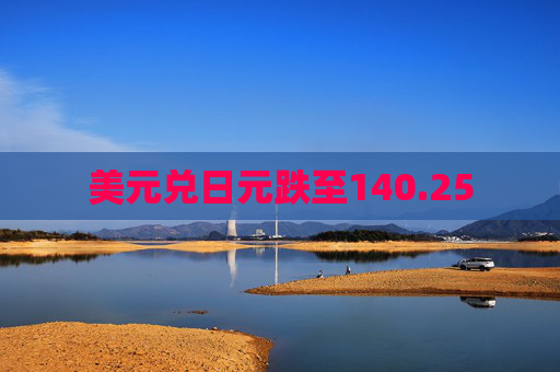 美元兑日元跌至140.25