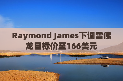 Raymond James下调雪佛龙目标价至166美元