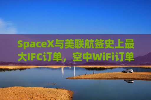 SpaceX与美联航签史上最大IFC订单，空中WiFi订单翻倍至2500架飞机