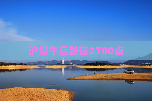 沪指午后跌破2700点