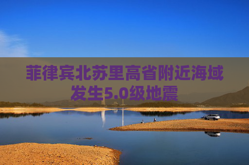 菲律宾北苏里高省附近海域发生5.0级地震