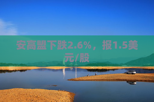 安高盟下跌2.6%，报1.5美元/股