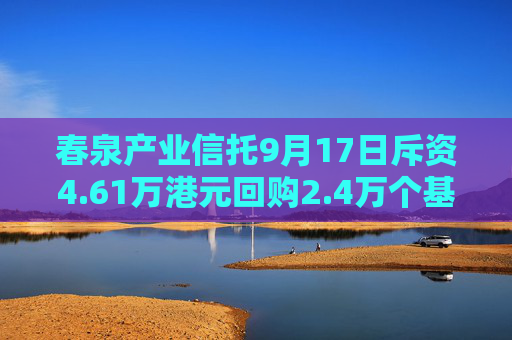 春泉产业信托9月17日斥资4.61万港元回购2.4万个基金单位