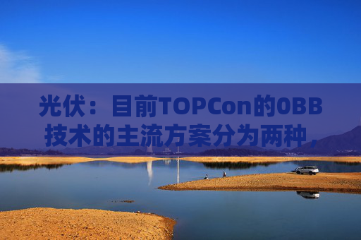 光伏：目前TOPCon的0BB技术的主流方案分为两种，覆膜方案被正泰选择量产