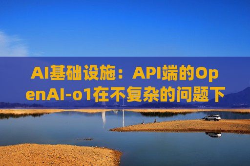 AI基础设施：API端的OpenAI-o1在不复杂的问题下token的消耗增长幅度不明显，大概在10%左右