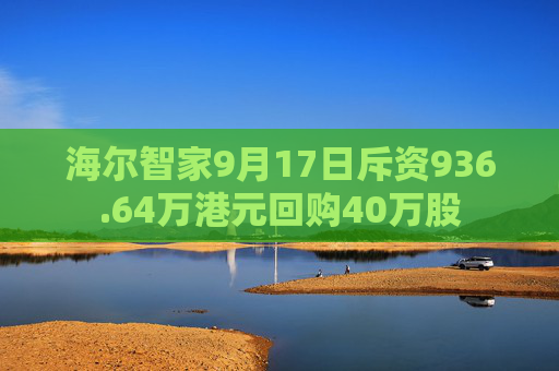 海尔智家9月17日斥资936.64万港元回购40万股