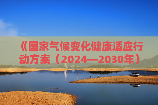 《国家气候变化健康适应行动方案（2024—2030年）》公布