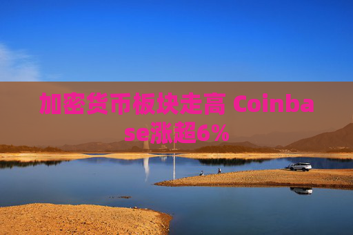 加密货币板块走高 Coinbase涨超6%