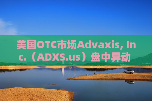 美国OTC市场Advaxis, Inc.（ADXS.us）盘中异动 下午盘快速拉升5.00%