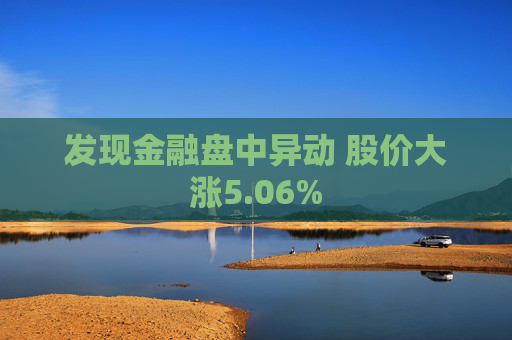 发现金融盘中异动 股价大涨5.06%