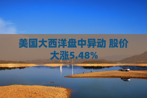 美国大西洋盘中异动 股价大涨5.48%