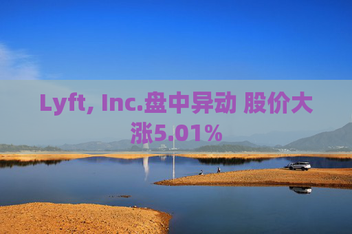 Lyft, Inc.盘中异动 股价大涨5.01%