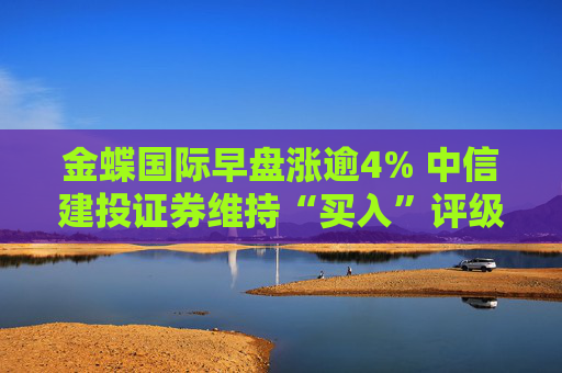 金蝶国际早盘涨逾4% 中信建投证券维持“买入”评级