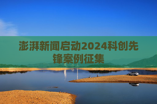 澎湃新闻启动2024科创先锋案例征集