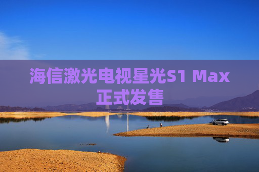 海信激光电视星光S1 Max正式发售