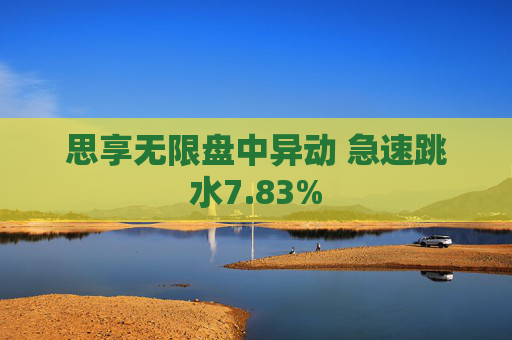 思享无限盘中异动 急速跳水7.83%