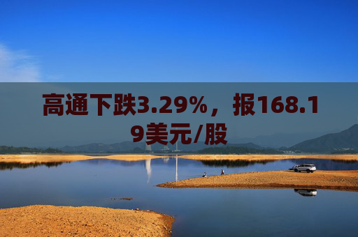 高通下跌3.29%，报168.19美元/股