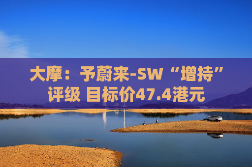 大摩：予蔚来-SW“增持”评级 目标价47.4港元