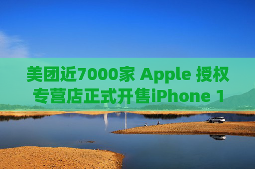 美团近7000家 Apple 授权专营店正式开售iPhone 16