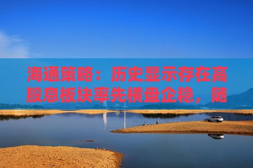 海通策略：历史显示存在高股息板块率先横盘企稳，随后指数见底的规律