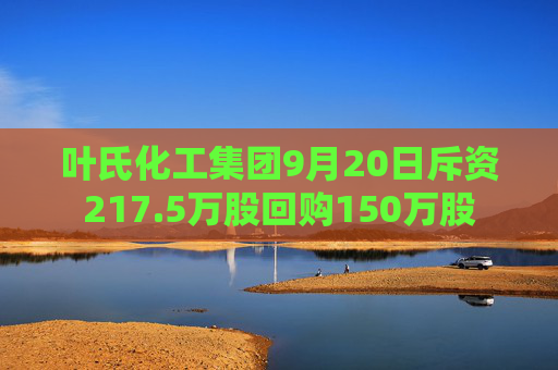 叶氏化工集团9月20日斥资217.5万股回购150万股