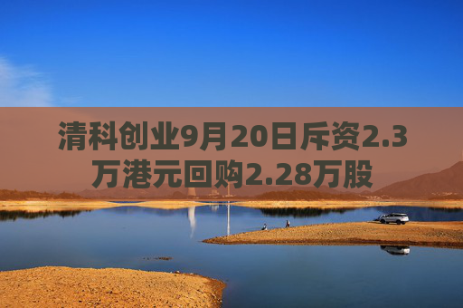 清科创业9月20日斥资2.3万港元回购2.28万股