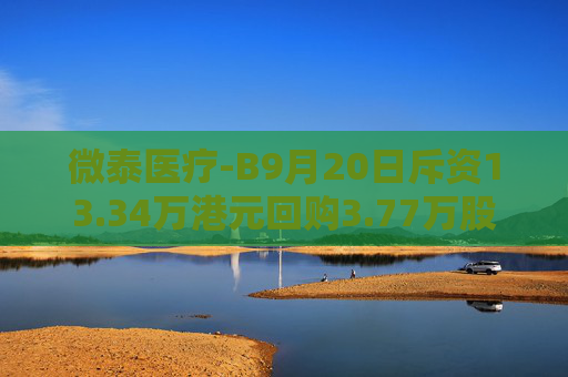 微泰医疗-B9月20日斥资13.34万港元回购3.77万股