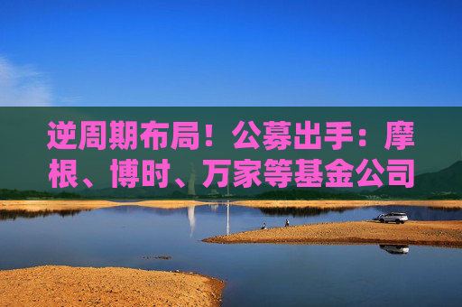 逆周期布局！公募出手：摩根、博时、万家等基金公司旗下主动权益持有期基金逆势成立