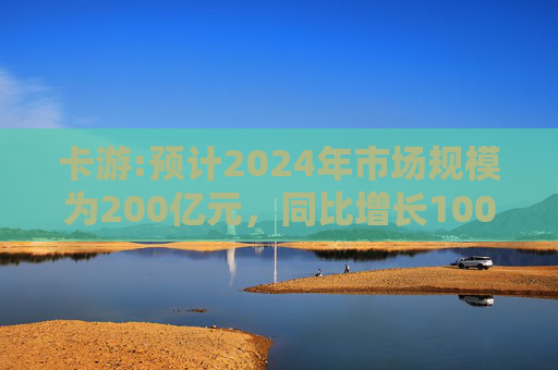 卡游:预计2024年市场规模为200亿元，同比增长100%