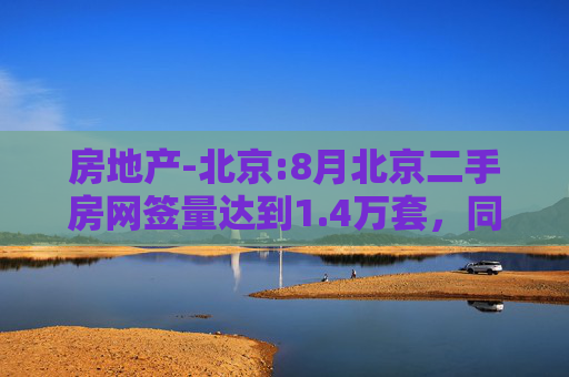 房地产-北京:8月北京二手房网签量达到1.4万套，同比增长30%