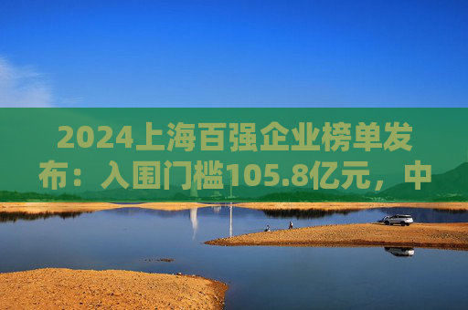 2024上海百强企业榜单发布：入围门槛105.8亿元，中国宝武蝉联第一