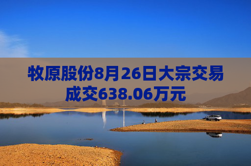 牧原股份8月26日大宗交易成交638.06万元