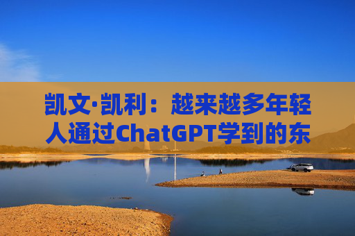 凯文·凯利：越来越多年轻人通过ChatGPT学到的东西比在学校的更多