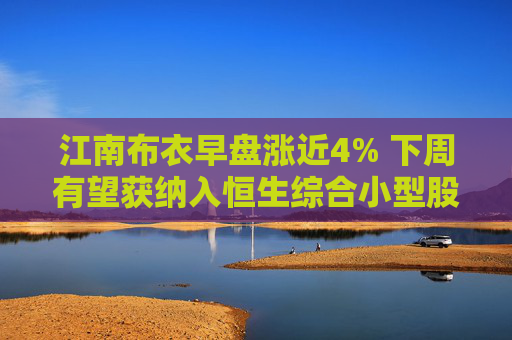 江南布衣早盘涨近4% 下周有望获纳入恒生综合小型股指数