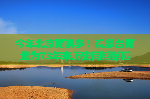 今年北京雨真多！观象台雨量为73年来历史同期第四