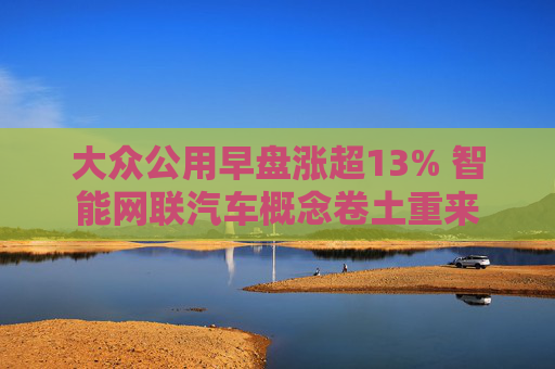 大众公用早盘涨超13% 智能网联汽车概念卷土重来