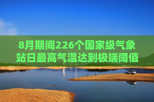 8月期间226个国家级气象站日最高气温达到极端阈值标准