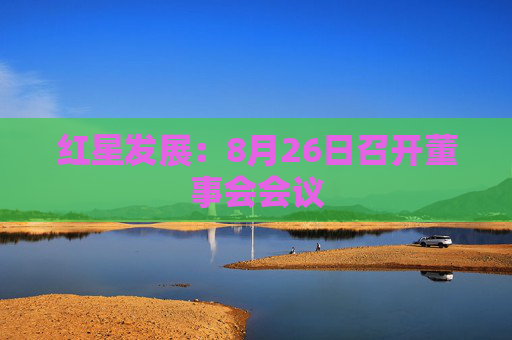 红星发展：8月26日召开董事会会议