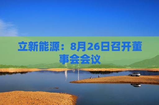 立新能源：8月26日召开董事会会议