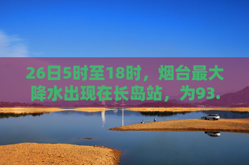 26日5时至18时，烟台最大降水出现在长岛站，为93.1毫米