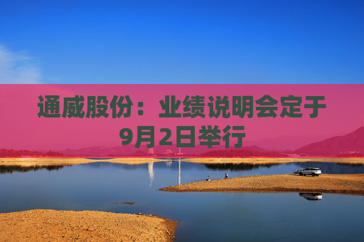 通威股份：业绩说明会定于9月2日举行