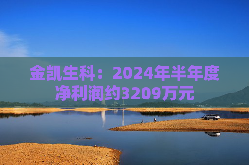 金凯生科：2024年半年度净利润约3209万元