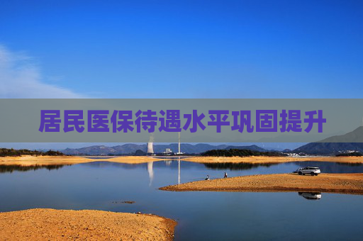 居民医保待遇水平巩固提升