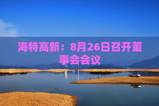 海特高新：8月26日召开董事会会议